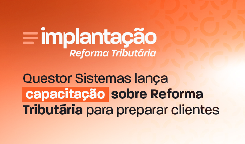 Imagem de divulgação com o texto “implantação Reforma Tributária” e a chamada “Questor Sistemas lança capacitação sobre Reforma Tributária para preparar clientes”.